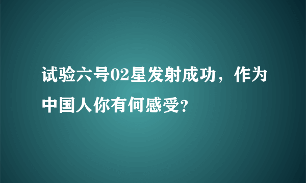 试验六号02星发射成功，作为中国人你有何感受？