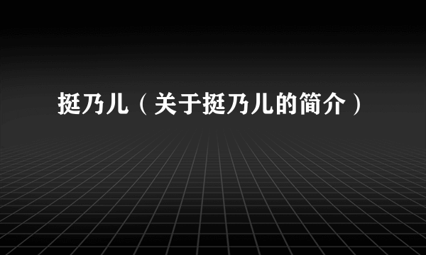 挺乃儿（关于挺乃儿的简介）