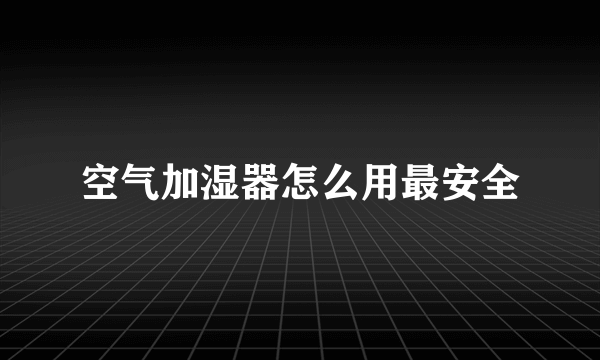 空气加湿器怎么用最安全