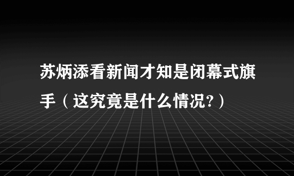 苏炳添看新闻才知是闭幕式旗手（这究竟是什么情况?）