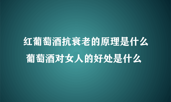 红葡萄酒抗衰老的原理是什么 葡萄酒对女人的好处是什么