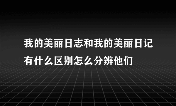 我的美丽日志和我的美丽日记有什么区别怎么分辨他们