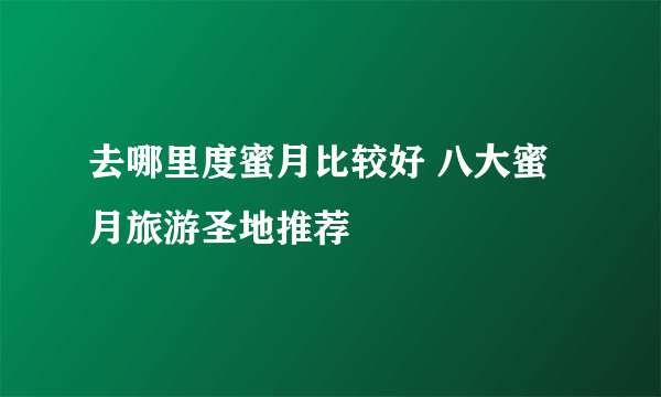 去哪里度蜜月比较好 八大蜜月旅游圣地推荐