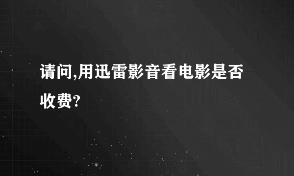 请问,用迅雷影音看电影是否收费?