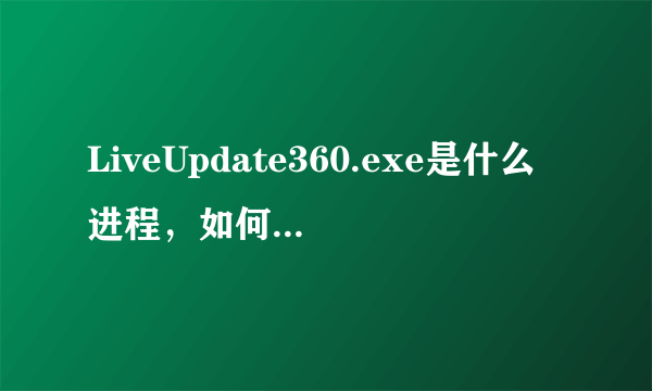 LiveUpdate360.exe是什么进程，如何禁止LiveUpdate360.exe上传