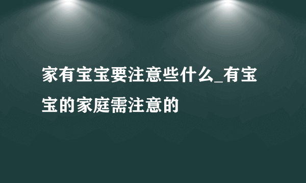 家有宝宝要注意些什么_有宝宝的家庭需注意的