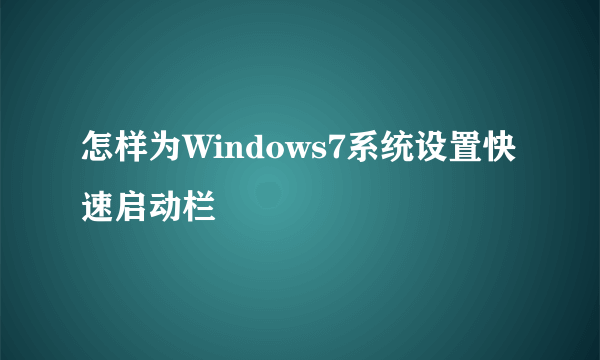 怎样为Windows7系统设置快速启动栏