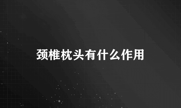 颈椎枕头有什么作用