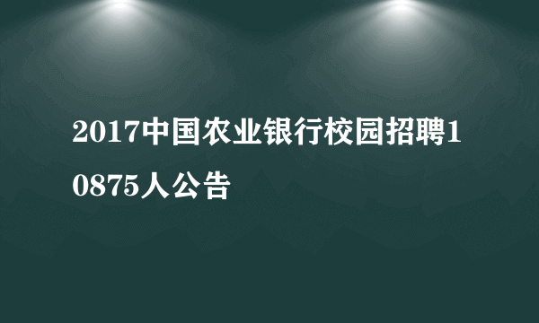 2017中国农业银行校园招聘10875人公告