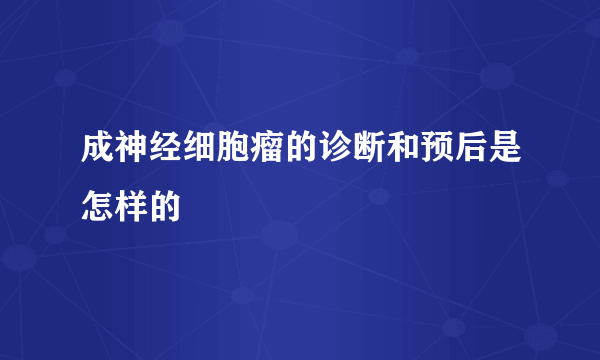 成神经细胞瘤的诊断和预后是怎样的