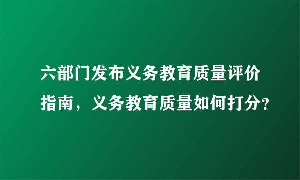 六部门发布义务教育质量评价指南，义务教育质量如何打分？