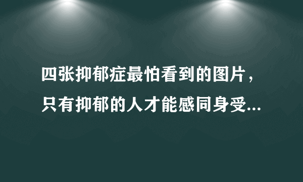 四张抑郁症最怕看到的图片，只有抑郁的人才能感同身受其中悲伤—飞外