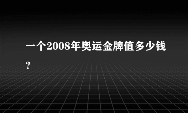 一个2008年奥运金牌值多少钱？