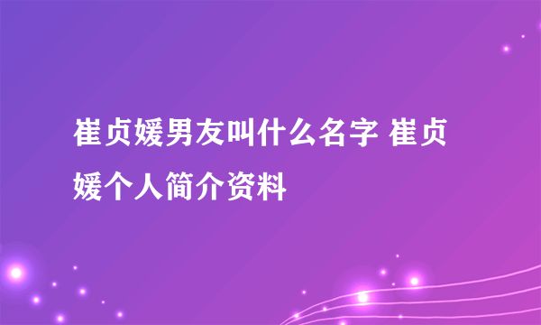 崔贞媛男友叫什么名字 崔贞媛个人简介资料