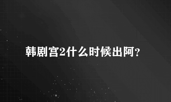 韩剧宫2什么时候出阿？