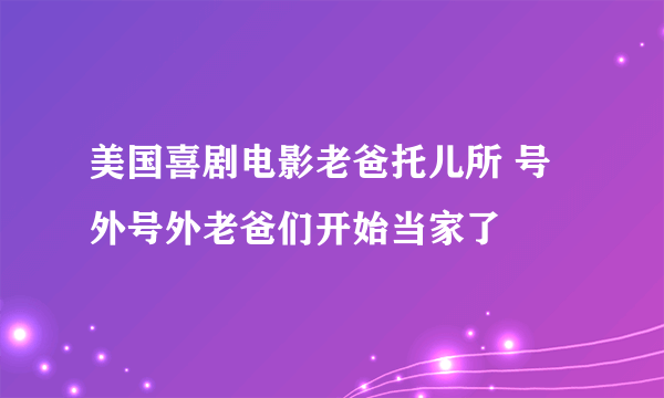 美国喜剧电影老爸托儿所 号外号外老爸们开始当家了