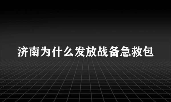 济南为什么发放战备急救包