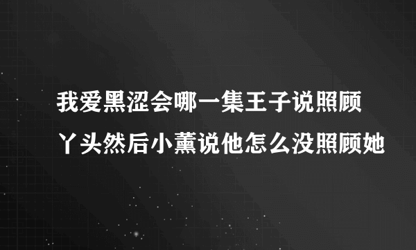 我爱黑涩会哪一集王子说照顾丫头然后小薰说他怎么没照顾她