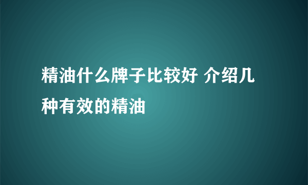 精油什么牌子比较好 介绍几种有效的精油