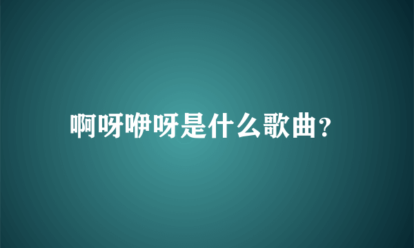 啊呀咿呀是什么歌曲？