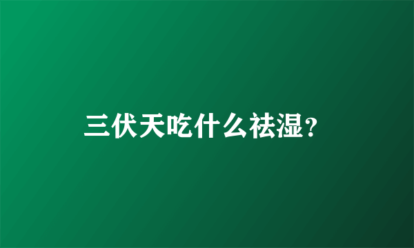 三伏天吃什么祛湿？