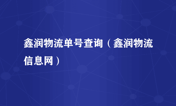 鑫润物流单号查询（鑫润物流信息网）