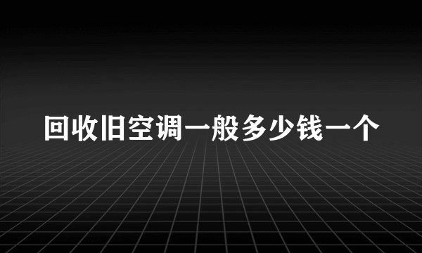 回收旧空调一般多少钱一个