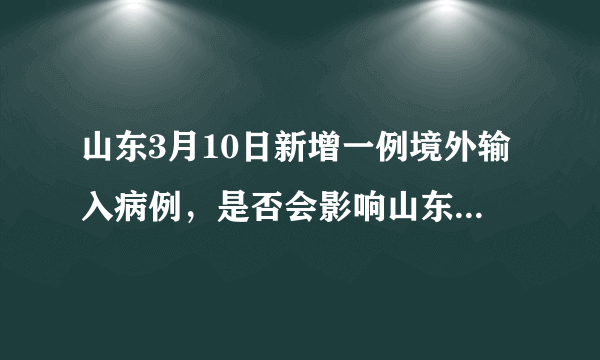 山东3月10日新增一例境外输入病例，是否会影响山东开学时间？