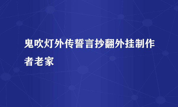 鬼吹灯外传誓言抄翻外挂制作者老家