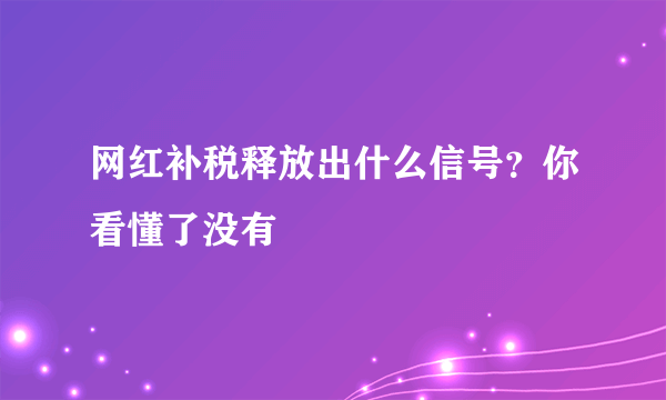 网红补税释放出什么信号？你看懂了没有