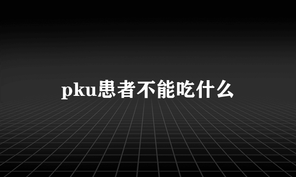 pku患者不能吃什么