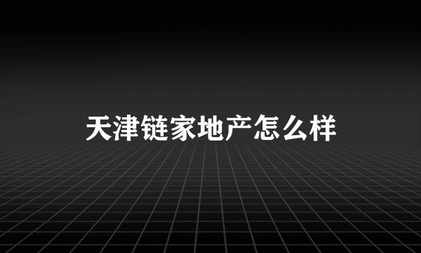 天津链家地产怎么样