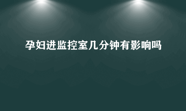 孕妇进监控室几分钟有影响吗