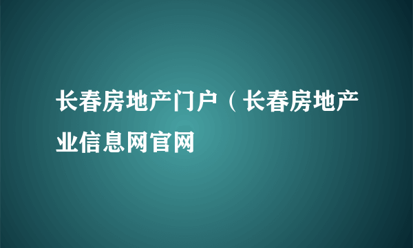 长春房地产门户（长春房地产业信息网官网