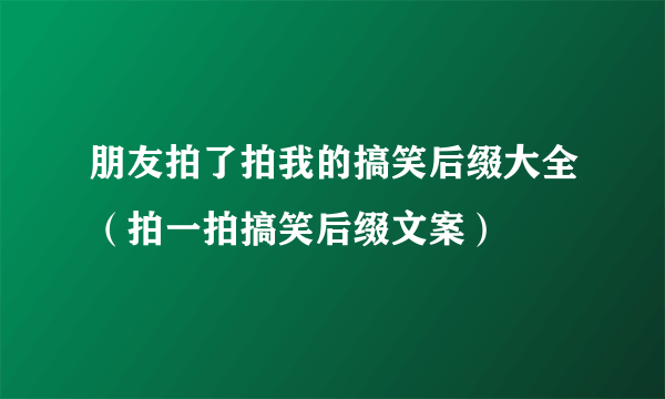 朋友拍了拍我的搞笑后缀大全（拍一拍搞笑后缀文案）