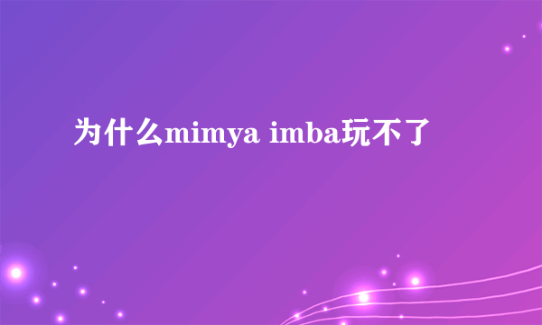 为什么mimya imba玩不了