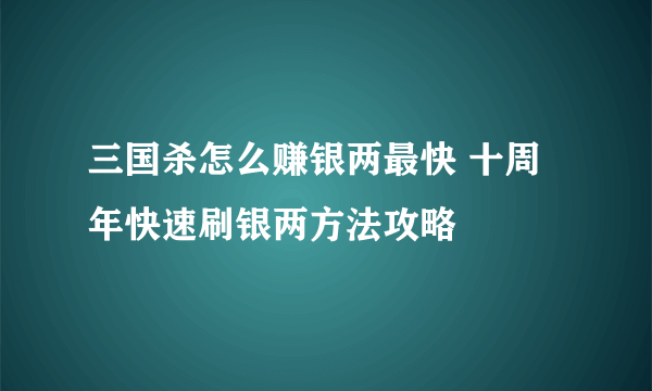 三国杀怎么赚银两最快 十周年快速刷银两方法攻略