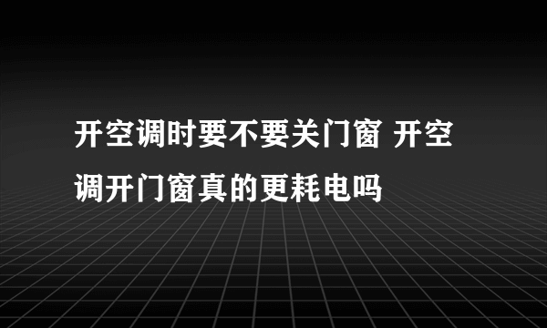 开空调时要不要关门窗 开空调开门窗真的更耗电吗