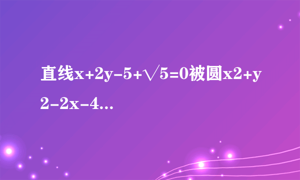 直线x+2y-5+√5=0被圆x2+y2-2x-4y=0截得的弦长为()A.1B.2C.4D.4√6