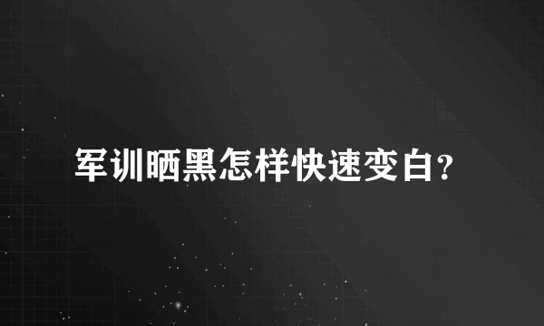 军训晒黑怎样快速变白？