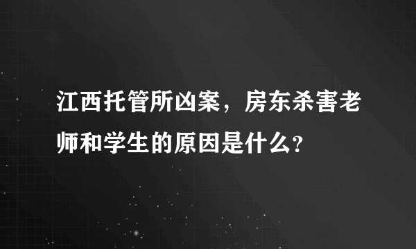 江西托管所凶案，房东杀害老师和学生的原因是什么？