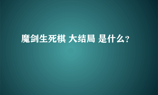 魔剑生死棋 大结局 是什么？