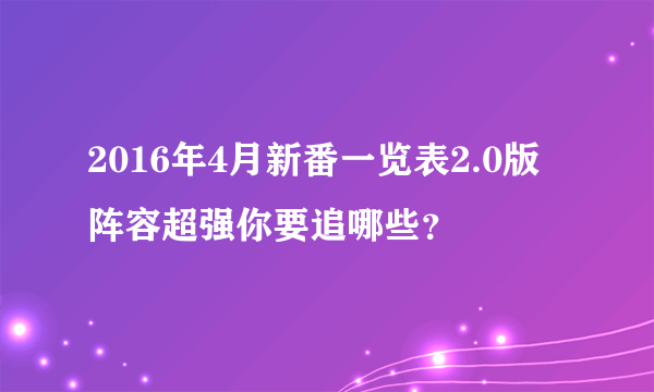 2016年4月新番一览表2.0版 阵容超强你要追哪些？