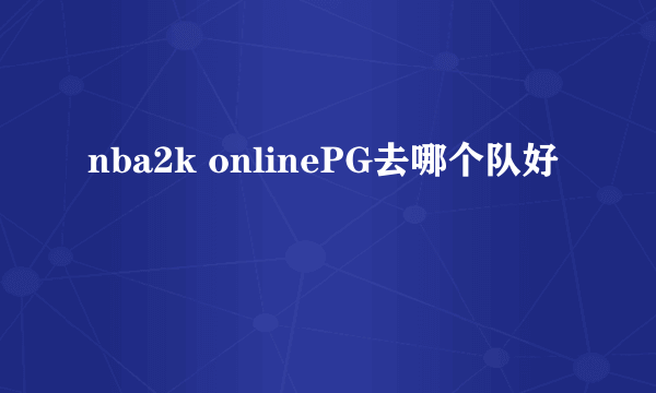 nba2k onlinePG去哪个队好