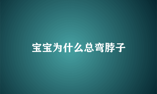 宝宝为什么总弯脖子