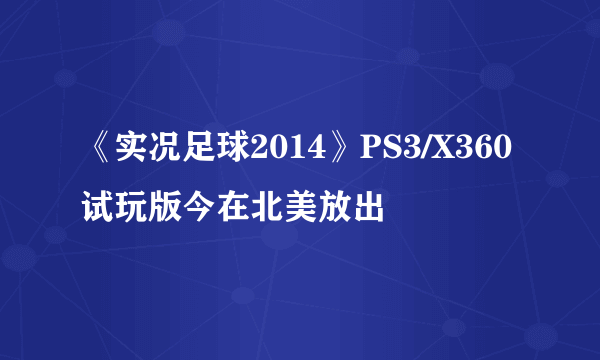 《实况足球2014》PS3/X360试玩版今在北美放出