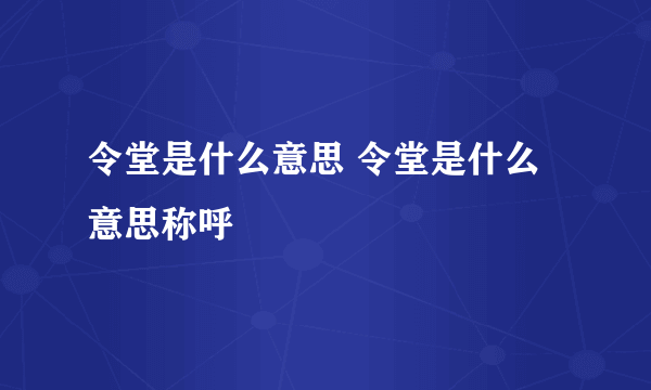 令堂是什么意思 令堂是什么意思称呼