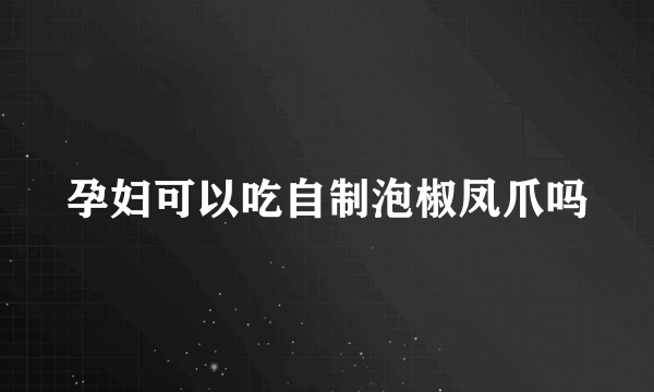 孕妇可以吃自制泡椒凤爪吗