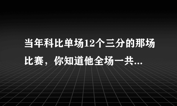 当年科比单场12个三分的那场比赛，你知道他全场一共拿了多少分