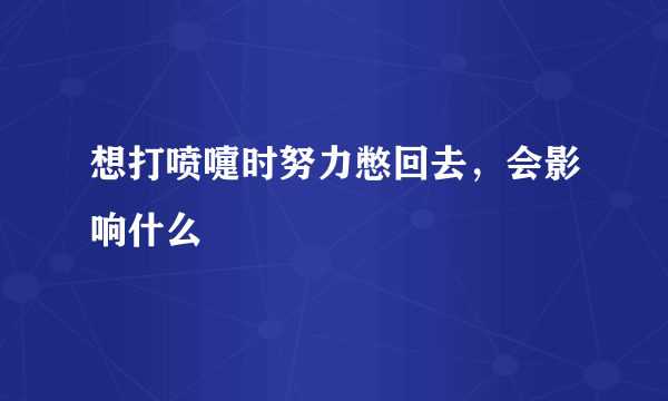 想打喷嚏时努力憋回去，会影响什么